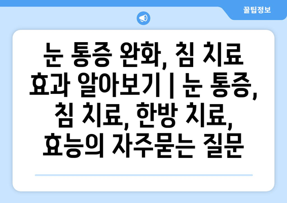 눈 통증 완화, 침 치료 효과 알아보기 | 눈 통증, 침 치료, 한방 치료, 효능