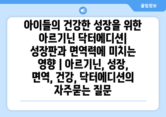 아이들의 건강한 성장을 위한 아르기닌 닥터에디션| 성장판과 면역력에 미치는 영향 | 아르기닌, 성장, 면역, 건강, 닥터에디션