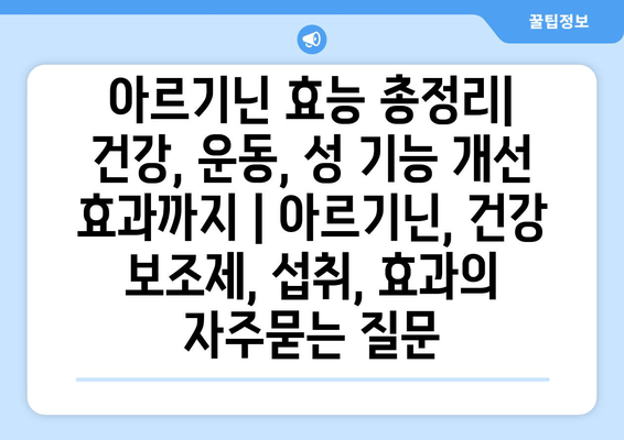 아르기닌 효능 총정리| 건강, 운동, 성 기능 개선 효과까지 | 아르기닌, 건강 보조제, 섭취, 효과