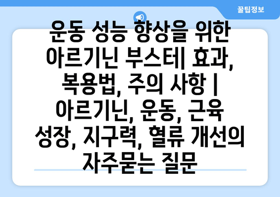 운동 성능 향상을 위한 아르기닌 부스터| 효과, 복용법, 주의 사항 | 아르기닌, 운동, 근육 성장, 지구력, 혈류 개선