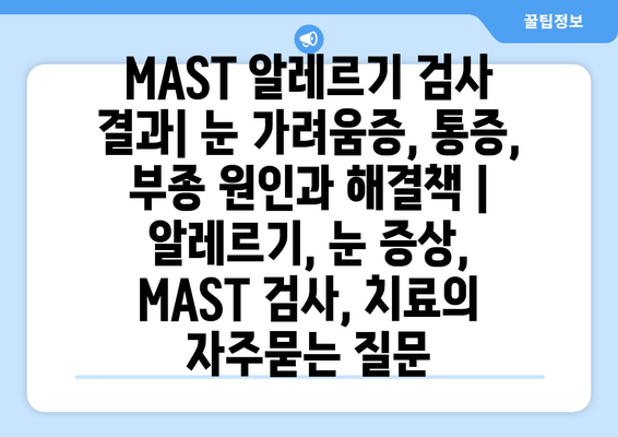 MAST 알레르기 검사 결과| 눈 가려움증, 통증, 부종 원인과 해결책 | 알레르기, 눈 증상, MAST 검사, 치료