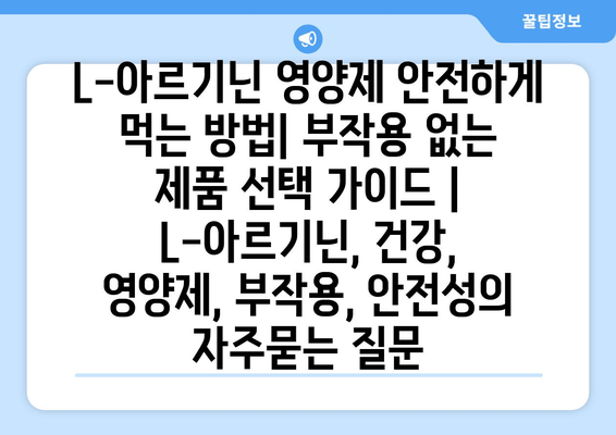 L-아르기닌 영양제 안전하게 먹는 방법| 부작용 없는 제품 선택 가이드 | L-아르기닌, 건강, 영양제, 부작용, 안전성