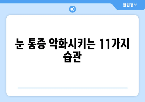 눈 통증 악화 방지, 절대 하면 안 되는 11가지 | 눈 건강, 안구 건강, 시력 보호