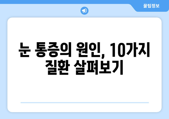 눈 통증, 안과 전문가가 알려주는 10가지 질환 | 눈 통증 원인, 진단, 치료, 예방