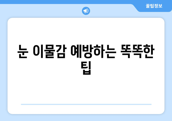 눈에 이물감? 6가지 원인과 효과적인 대처법 | 눈, 이물질, 먼지, 안구건조증, 응급처치, 팁