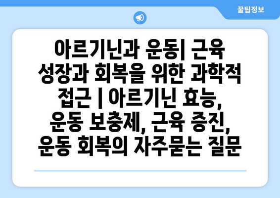 아르기닌과 운동| 근육 성장과 회복을 위한 과학적 접근 | 아르기닌 효능, 운동 보충제, 근육 증진, 운동 회복