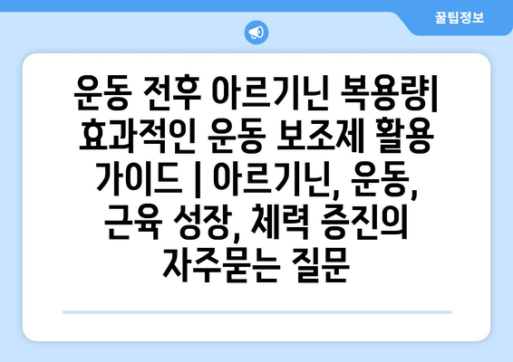 운동 전후 아르기닌 복용량| 효과적인 운동 보조제 활용 가이드 | 아르기닌, 운동, 근육 성장, 체력 증진