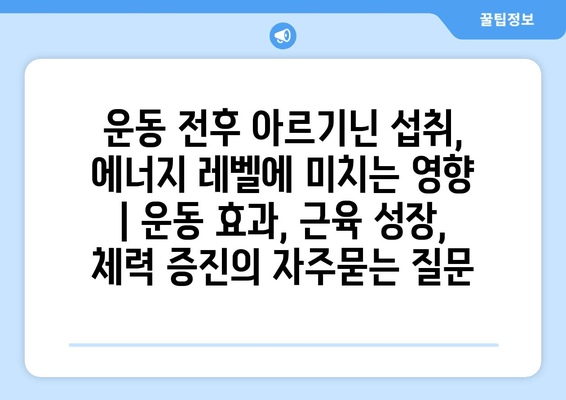 운동 전후 아르기닌 섭취, 에너지 레벨에 미치는 영향 | 운동 효과, 근육 성장, 체력 증진