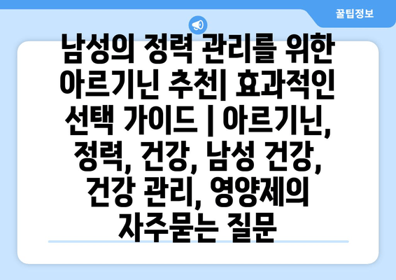 남성의 정력 관리를 위한 아르기닌 추천| 효과적인 선택 가이드 | 아르기닌, 정력, 건강, 남성 건강, 건강 관리, 영양제