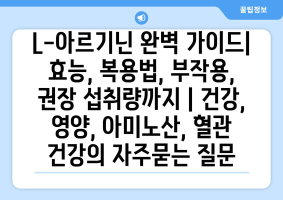 L-아르기닌 완벽 가이드| 효능, 복용법, 부작용, 권장 섭취량까지 | 건강, 영양, 아미노산, 혈관 건강