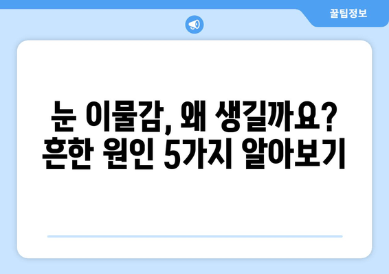 눈 이물감의 5가지 주요 원인| 이물질, 눈 통증, 그리고 해결책 | 눈 건강, 안과 질환, 눈 관리