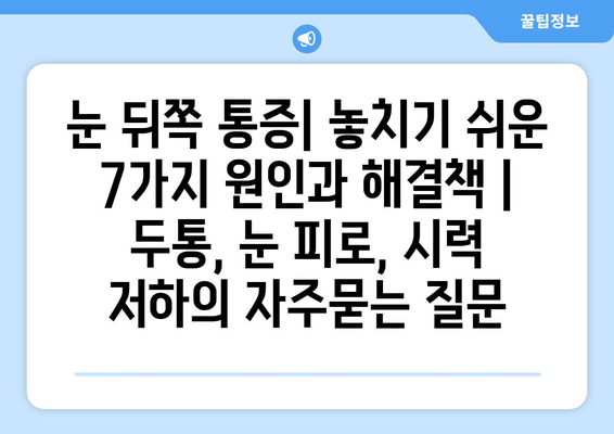 눈 뒤쪽 통증| 놓치기 쉬운 7가지 원인과 해결책 | 두통, 눈 피로, 시력 저하