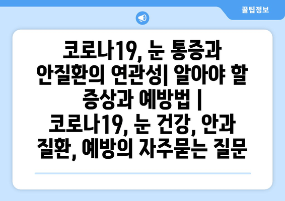 코로나19, 눈 통증과 안질환의 연관성| 알아야 할 증상과 예방법 | 코로나19, 눈 건강, 안과 질환, 예방