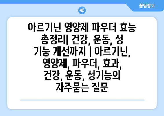 아르기닌 영양제 파우더 효능 총정리| 건강, 운동, 성 기능 개선까지 | 아르기닌, 영양제, 파우더, 효과, 건강, 운동, 성기능