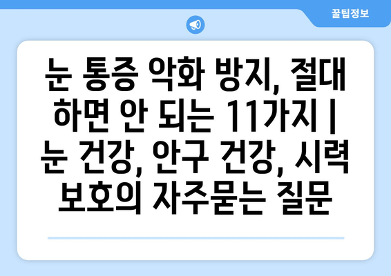 눈 통증 악화 방지, 절대 하면 안 되는 11가지 | 눈 건강, 안구 건강, 시력 보호