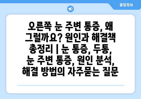 오른쪽 눈 주변 통증, 왜 그럴까요? 원인과 해결책 총정리 | 눈 통증, 두통, 눈 주변 통증, 원인 분석, 해결 방법