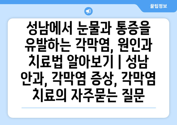 성남에서 눈물과 통증을 유발하는 각막염, 원인과 치료법 알아보기 | 성남 안과, 각막염 증상, 각막염 치료