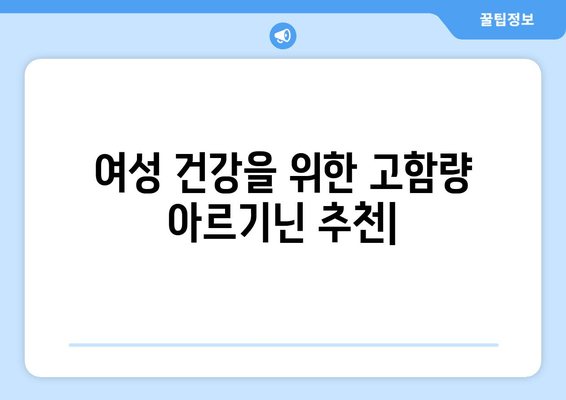 여성 건강을 위한 고함량 아르기닌 건강 보조제 추천 | 여성 건강, 아르기닌 효능, 건강 보조식품