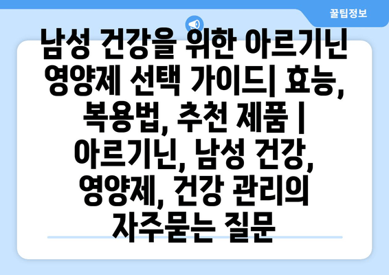 남성 건강을 위한 아르기닌 영양제 선택 가이드| 효능, 복용법, 추천 제품 | 아르기닌, 남성 건강, 영양제, 건강 관리