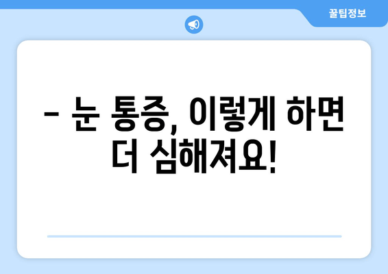 눈 통증, 이럴 땐 하지 마세요! | 눈 통증 완화, 눈 건강, 피해야 할 행동 11가지