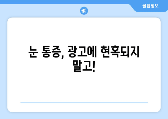 눈 통증, 대광고에 속지 마세요! | 눈 통증 원인, 진단, 치료, 광고 주의 사항