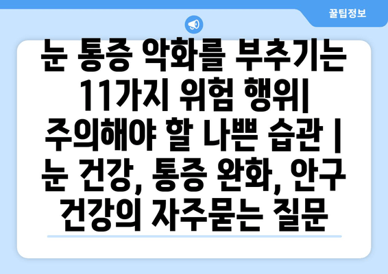 눈 통증 악화를 부추기는 11가지 위험 행위| 주의해야 할 나쁜 습관 | 눈 건강, 통증 완화, 안구 건강