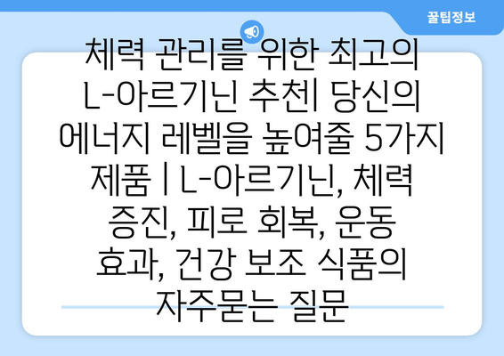 체력 관리를 위한 최고의 L-아르기닌 추천| 당신의 에너지 레벨을 높여줄 5가지 제품 | L-아르기닌, 체력 증진, 피로 회복, 운동 효과, 건강 보조 식품