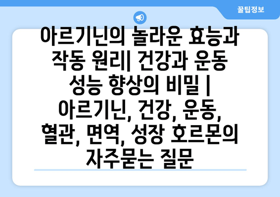 아르기닌의 놀라운 효능과 작동 원리| 건강과 운동 성능 향상의 비밀 | 아르기닌, 건강, 운동, 혈관, 면역, 성장 호르몬