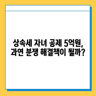 상속세 자녀 공제 5억원, 세법 개정으로 분쟁 완화될까? | 상속세, 자녀 공제, 세법 개정, 분쟁 해결