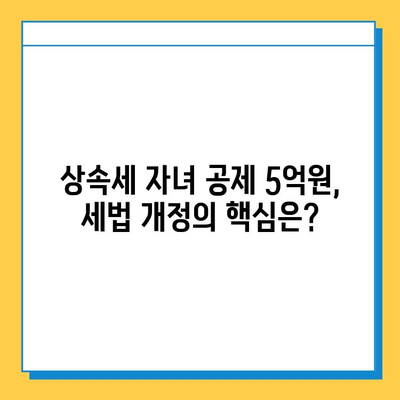 상속세 자녀 공제 5억원, 세법 개정으로 분쟁 완화될까? | 상속세, 자녀 공제, 세법 개정, 분쟁 해결