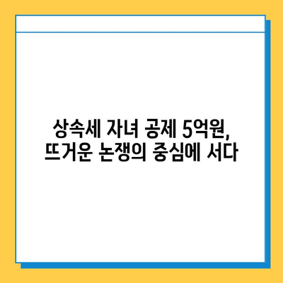 상속세 자녀 공제 5억원, 세법 개정으로 분쟁 완화될까? | 상속세, 자녀 공제, 세법 개정, 분쟁 해결