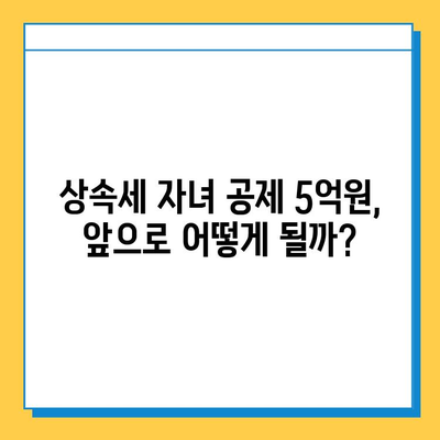 상속세 자녀 공제 5억원, 세법 개정으로 분쟁 완화될까? | 상속세, 자녀 공제, 세법 개정, 분쟁 해결