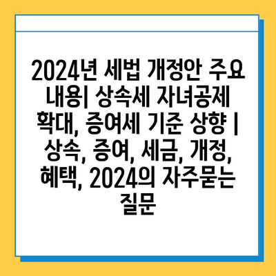 2024년 세법 개정안 주요 내용| 상속세 자녀공제 확대, 증여세 기준 상향 | 상속, 증여, 세금, 개정, 혜택, 2024