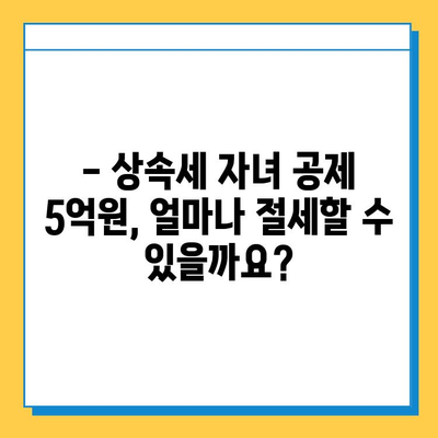 상속세 자녀 공제 5억원 활용, 상속 시기 어떻게 결정할까요? | 상속세, 자녀공제, 상속 시기, 절세 전략