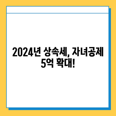 2024년 상속세 자녀공제 5억 확대! 개정 세법 주요 내용 총정리 | 상속, 세금, 자녀공제, 2024 세법 개정