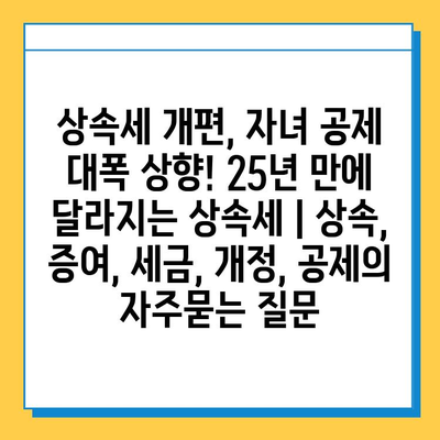 상속세 개편, 자녀 공제 대폭 상향! 25년 만에 달라지는 상속세 | 상속, 증여, 세금, 개정, 공제