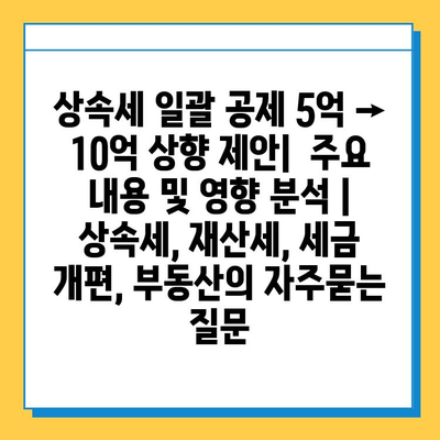 상속세 일괄 공제 5억 → 10억 상향 제안|  주요 내용 및 영향 분석 | 상속세, 재산세, 세금 개편, 부동산