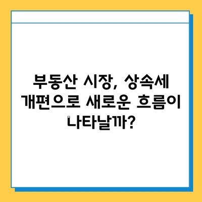 상속세 개편, 자녀 공제 5억원 증가! 부동산 시장에 미치는 영향은? | 부동산, 상속세, 세금, 투자, 시장 분석