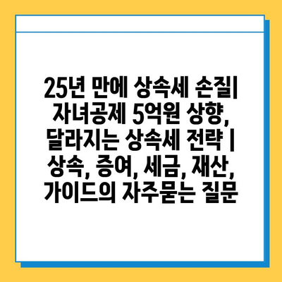 25년 만에 상속세 손질| 자녀공제 5억원 상향, 달라지는 상속세 전략 | 상속, 증여, 세금, 재산, 가이드