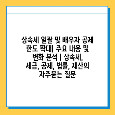 상속세 일괄 및 배우자 공제 한도 확대| 주요 내용 및 변화 분석 | 상속세, 세금, 공제, 법률, 재산