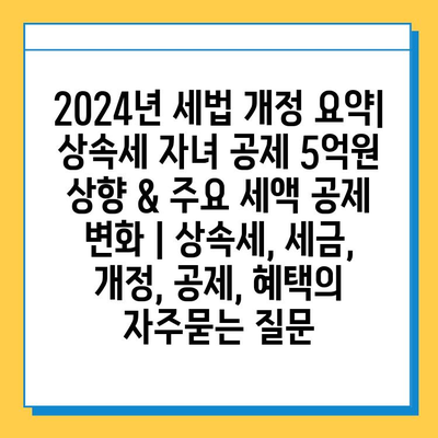 2024년 세법 개정 요약| 상속세 자녀 공제 5억원 상향 & 주요 세액 공제 변화 | 상속세, 세금, 개정, 공제, 혜택