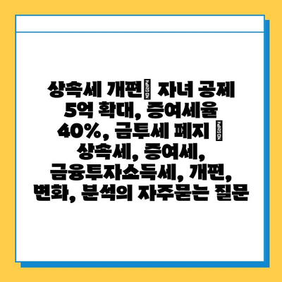 상속세 개편| 자녀 공제 5억 확대, 증여세율 40%, 금투세 폐지 | 상속세, 증여세, 금융투자소득세, 개편, 변화, 분석