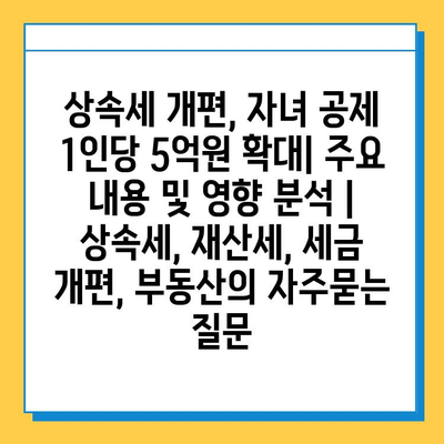 상속세 개편, 자녀 공제 1인당 5억원 확대| 주요 내용 및 영향 분석 | 상속세, 재산세, 세금 개편, 부동산