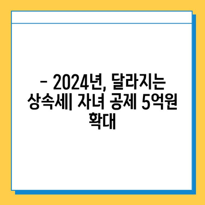 2024년 상속세 개편| 자녀 공제 5억 원까지, 달라지는 내용 총정리 | 상속세, 세금, 개편, 공제, 상속