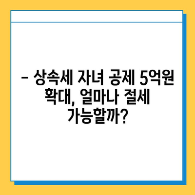 상속세 자녀 공제 5억원 상향! 세금 절감 혜택, 이렇게 활용하세요 | 상속, 세금, 절세, 자녀 공제, 5억원, 혜택, 가이드