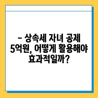 상속세 자녀 공제 5억원 상향! 세금 절감 혜택, 이렇게 활용하세요 | 상속, 세금, 절세, 자녀 공제, 5억원, 혜택, 가이드