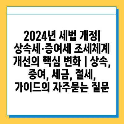 2024년 세법 개정| 상속세·증여세 조세체계 개선의 핵심 변화 | 상속, 증여, 세금, 절세, 가이드