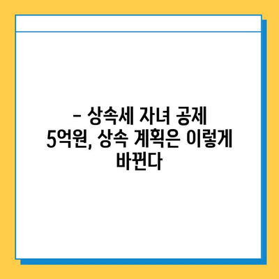 상속세 자녀 공제 5억원 상향! 세금 절감 혜택, 이렇게 활용하세요 | 상속, 세금, 절세, 자녀 공제, 5억원, 혜택, 가이드