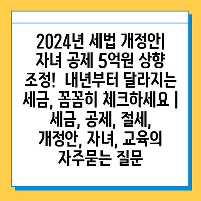 2024년 세법 개정안| 자녀 공제 5억원 상향 조정!  내년부터 달라지는 세금, 꼼꼼히 체크하세요 | 세금, 공제, 절세, 개정안, 자녀, 교육