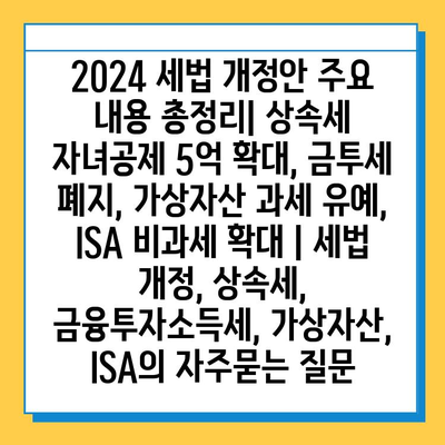 2024 세법 개정안 주요 내용 총정리| 상속세 자녀공제 5억 확대, 금투세 폐지, 가상자산 과세 유예, ISA 비과세 확대 | 세법 개정, 상속세, 금융투자소득세, 가상자산, ISA